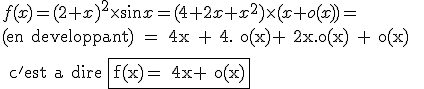 3$ f(x) = (2+x)^2 \times sin x = (4+2x+x^2)\times(x + o(x)) = 
 \\ 
 \\ \rm(en developpant) = 4x + 4. o(x)+ 2x.o(x) + o(x) 
 \\ 
 \\ c'est a dire \fbox{f(x)= 4x+ o(x)}